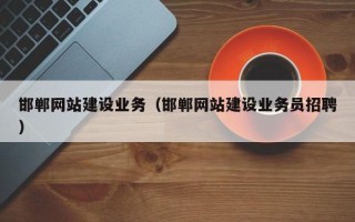 南充邯郸网站建设业务（邯郸网站建设业务员招聘）