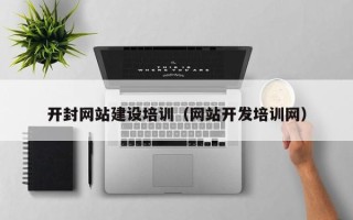 南充开封网站建设培训（网站开发培训网）