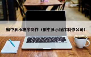 南充榆中县小程序制作（榆中县小程序制作公司）