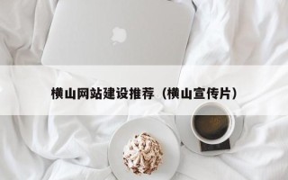 南充横山网站建设推荐（横山宣传片）