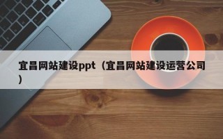 南充宜昌网站建设ppt（宜昌网站建设运营公司）