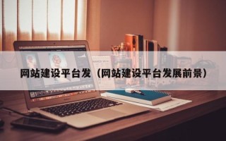 南充网站建设平台发（网站建设平台发展前景）