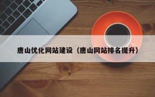 南充唐山优化网站建设（唐山网站排名提升）