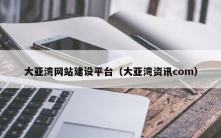 南充大亚湾网站建设平台（大亚湾资讯com）